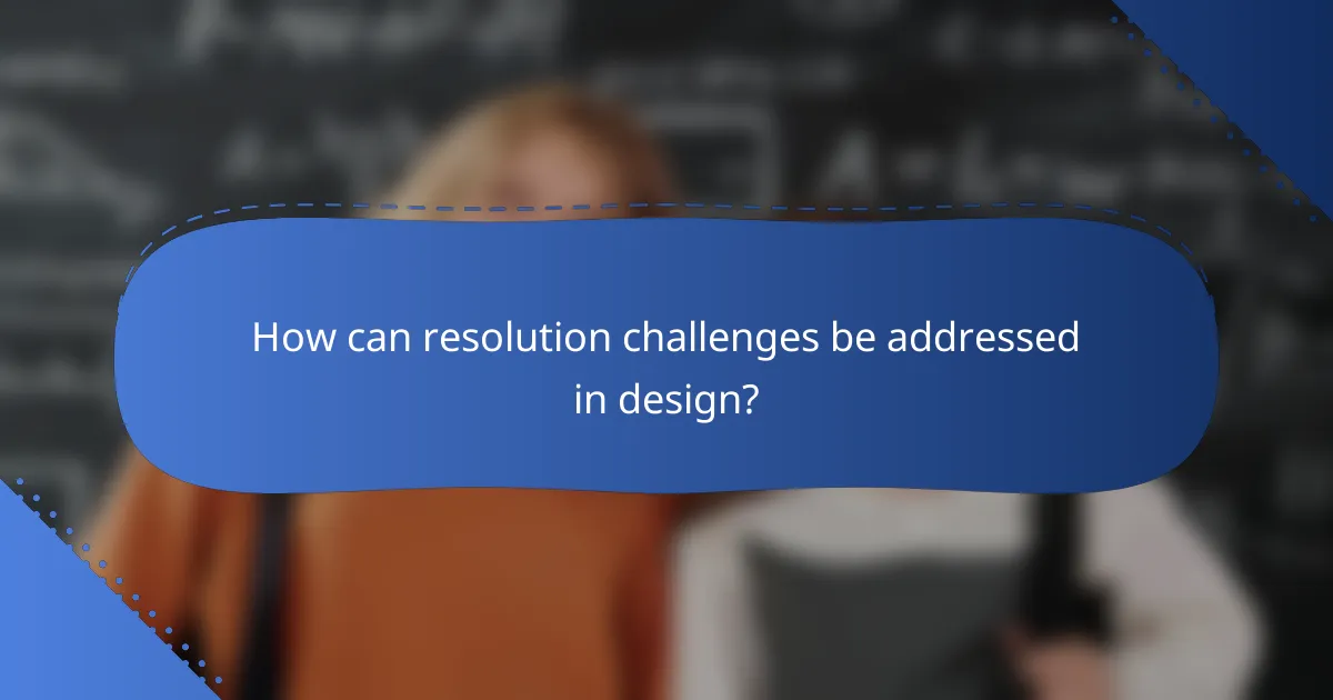 How can resolution challenges be addressed in design?