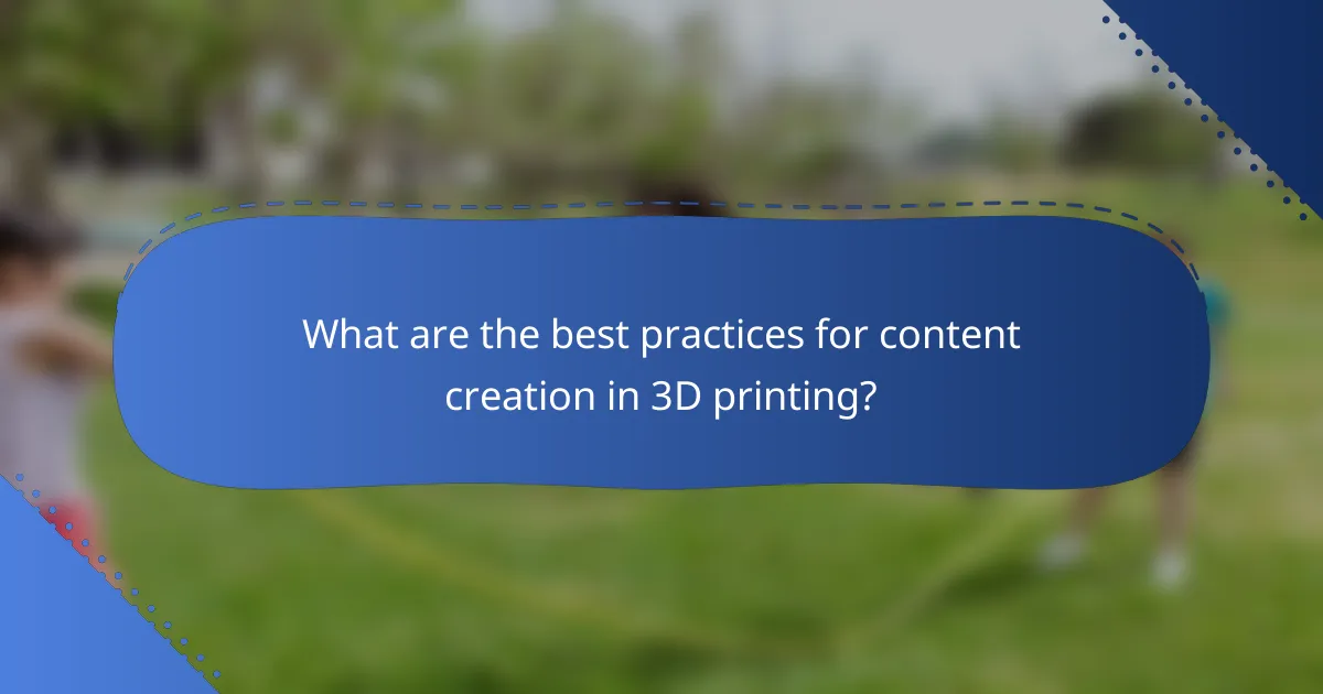 What are the best practices for content creation in 3D printing?