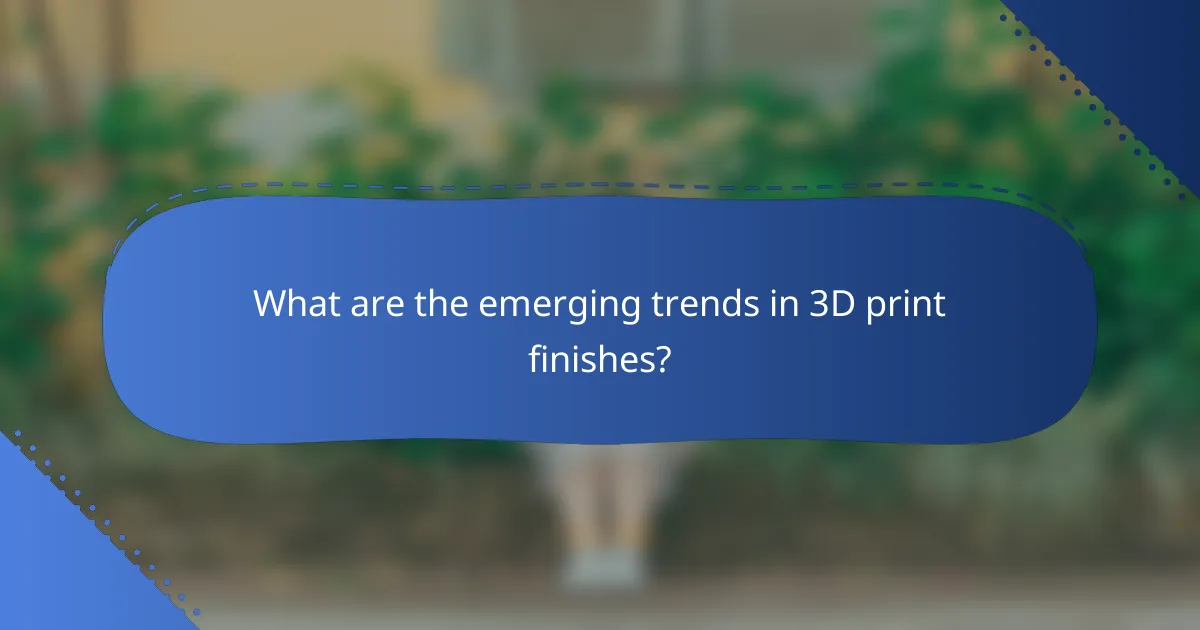 What are the emerging trends in 3D print finishes?