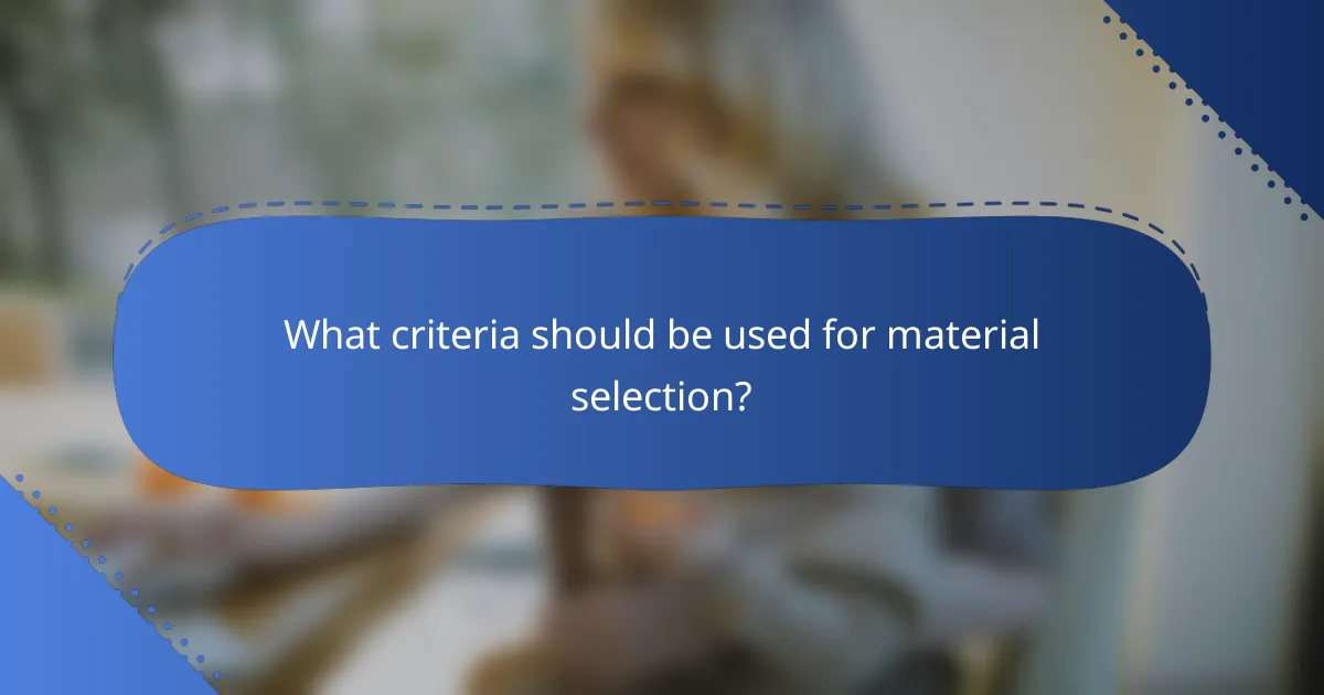 What criteria should be used for material selection?